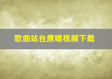 歌曲站台原唱视频下载