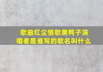 歌曲红尘情歌黑鸭子演唱者是谁写的歌名叫什么