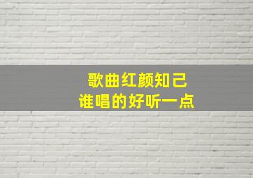 歌曲红颜知己谁唱的好听一点