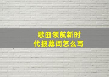 歌曲领航新时代报幕词怎么写