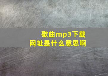 歌曲mp3下载网址是什么意思啊