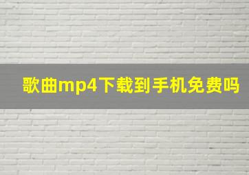 歌曲mp4下载到手机免费吗