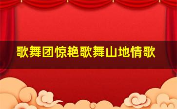 歌舞团惊艳歌舞山地情歌