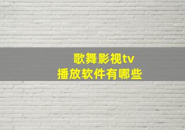 歌舞影视tv播放软件有哪些