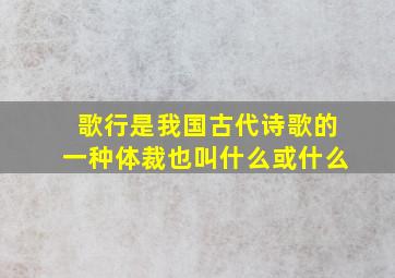 歌行是我国古代诗歌的一种体裁也叫什么或什么