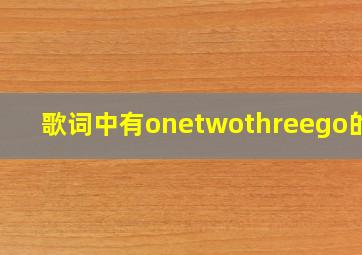 歌词中有onetwothreego的歌