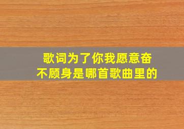 歌词为了你我愿意奋不顾身是哪首歌曲里的