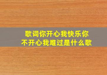 歌词你开心我快乐你不开心我难过是什么歌