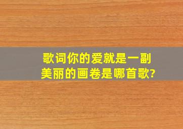 歌词你的爱就是一副美丽的画卷是哪首歌?