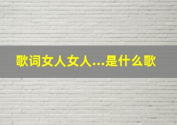 歌词女人女人...是什么歌