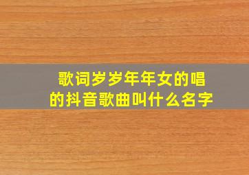 歌词岁岁年年女的唱的抖音歌曲叫什么名字