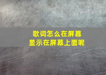 歌词怎么在屏幕显示在屏幕上面呢