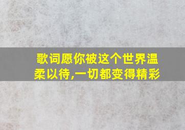 歌词愿你被这个世界温柔以待,一切都变得精彩