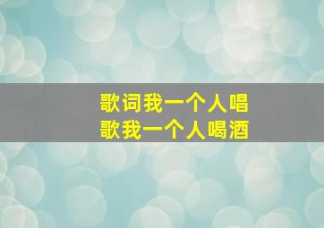 歌词我一个人唱歌我一个人喝酒