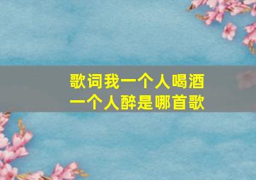 歌词我一个人喝酒一个人醉是哪首歌