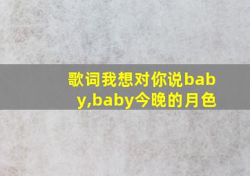 歌词我想对你说baby,baby今晚的月色