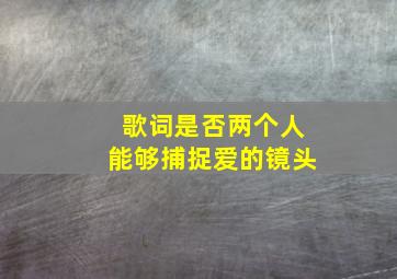 歌词是否两个人能够捕捉爱的镜头