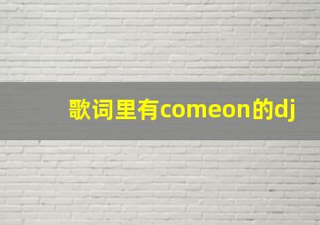 歌词里有comeon的dj