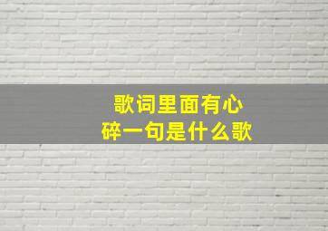 歌词里面有心碎一句是什么歌