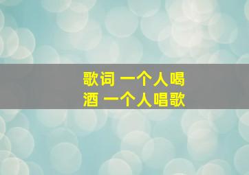 歌词 一个人喝酒 一个人唱歌