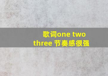 歌词one two three 节奏感很强