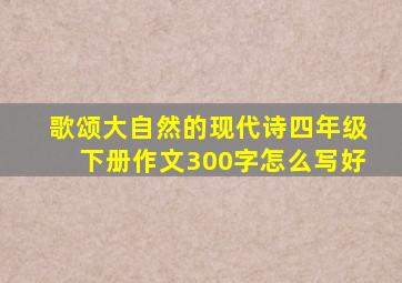 歌颂大自然的现代诗四年级下册作文300字怎么写好