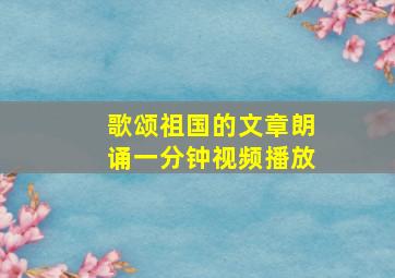 歌颂祖国的文章朗诵一分钟视频播放