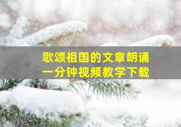 歌颂祖国的文章朗诵一分钟视频教学下载