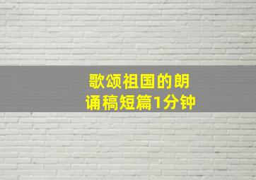 歌颂祖国的朗诵稿短篇1分钟