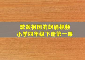 歌颂祖国的朗诵视频小学四年级下册第一课