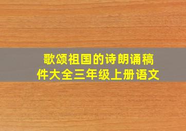 歌颂祖国的诗朗诵稿件大全三年级上册语文