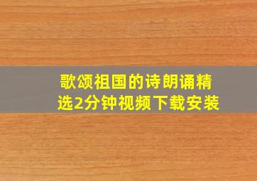 歌颂祖国的诗朗诵精选2分钟视频下载安装