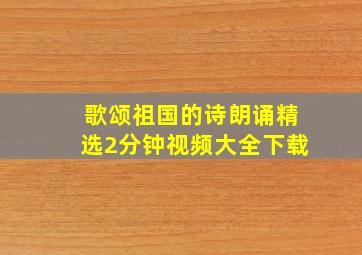 歌颂祖国的诗朗诵精选2分钟视频大全下载