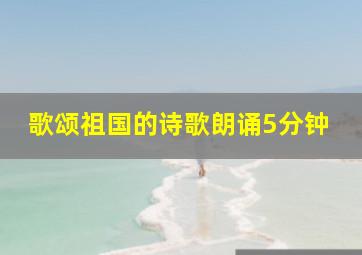 歌颂祖国的诗歌朗诵5分钟