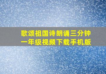 歌颂祖国诗朗诵三分钟一年级视频下载手机版