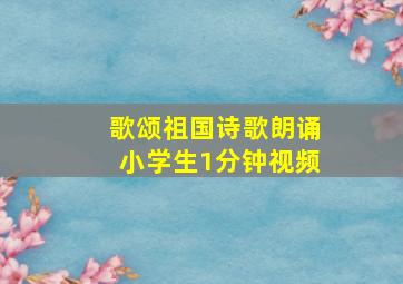 歌颂祖国诗歌朗诵小学生1分钟视频