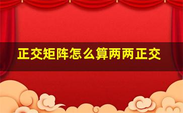 正交矩阵怎么算两两正交