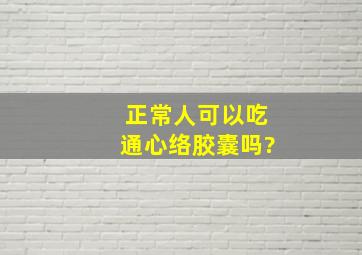 正常人可以吃通心络胶囊吗?