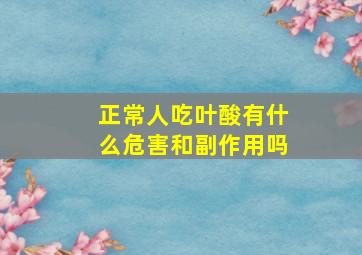 正常人吃叶酸有什么危害和副作用吗