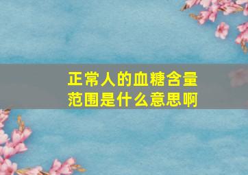 正常人的血糖含量范围是什么意思啊