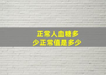 正常人血糖多少正常值是多少