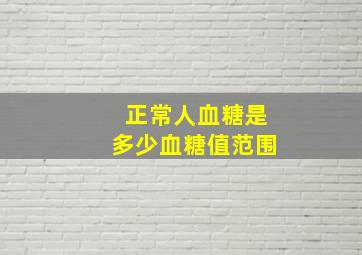 正常人血糖是多少血糖值范围