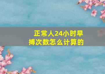 正常人24小时早搏次数怎么计算的