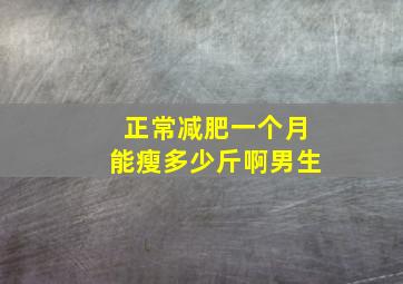 正常减肥一个月能瘦多少斤啊男生