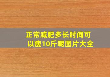 正常减肥多长时间可以瘦10斤呢图片大全