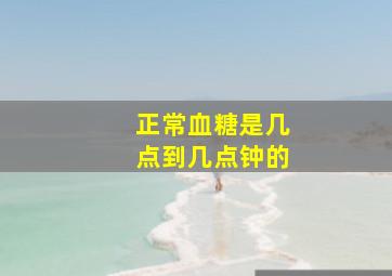 正常血糖是几点到几点钟的