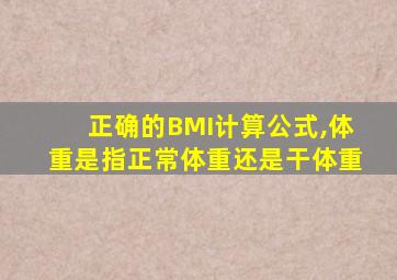 正确的BMI计算公式,体重是指正常体重还是干体重