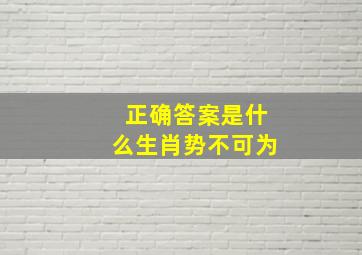 正确答案是什么生肖势不可为