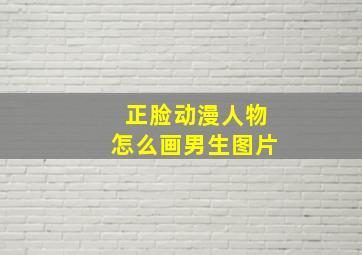 正脸动漫人物怎么画男生图片