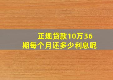 正规贷款10万36期每个月还多少利息呢